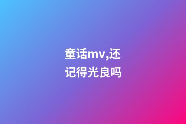 童话mv,还记得光良吗-第1张-观点-玄机派