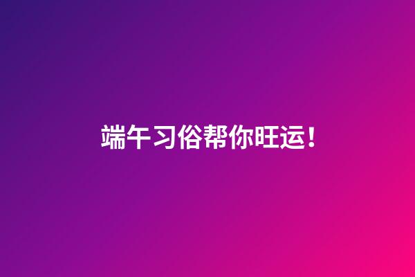 端午习俗帮你旺运！
