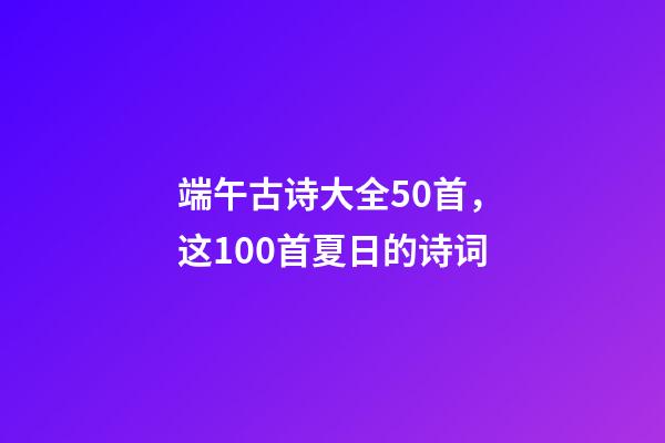 端午古诗大全50首，这100首夏日的诗词-第1张-观点-玄机派