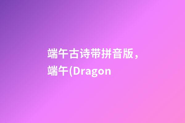 端午古诗带拼音版，端午(Dragon-第1张-观点-玄机派