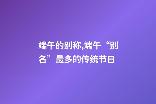 端午的别称,端午“别名”最多的传统节日-第1张-观点-玄机派