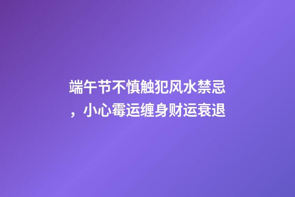 端午节不慎触犯风水禁忌，小心霉运缠身财运衰退
