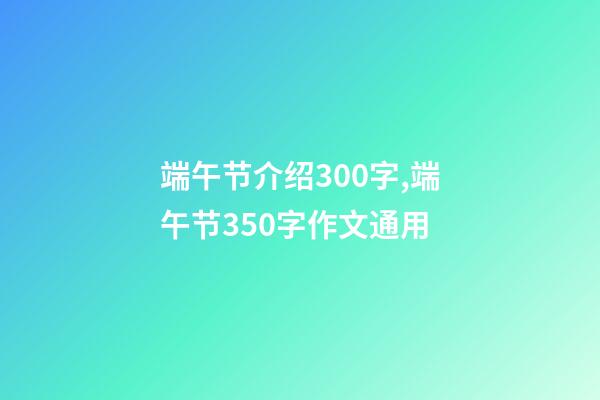 端午节介绍300字,端午节350字作文通用-第1张-观点-玄机派