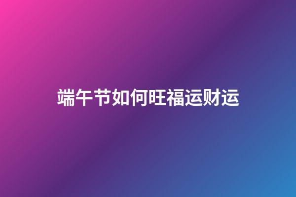 端午节如何旺福运财运