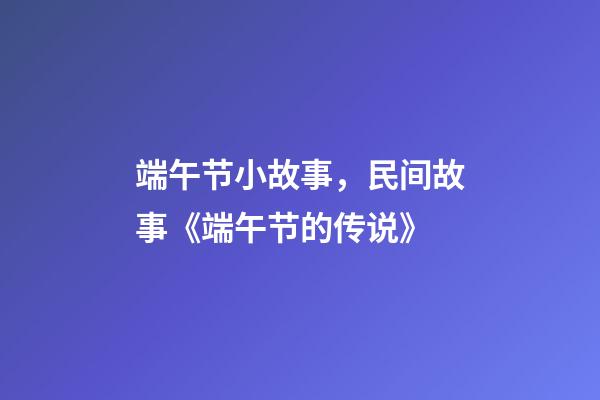 端午节小故事，民间故事《端午节的传说》-第1张-观点-玄机派