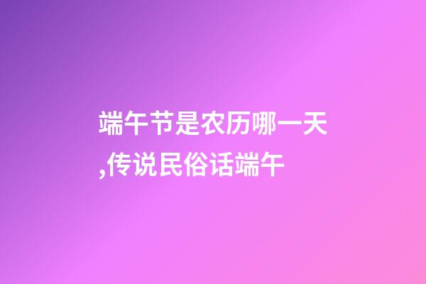 端午节是农历哪一天,传说民俗话端午-第1张-观点-玄机派
