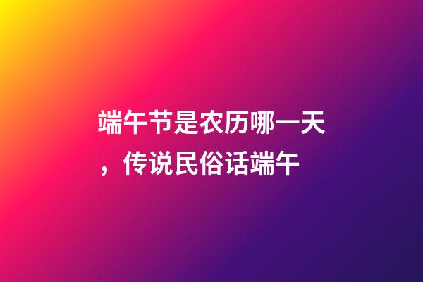 端午节是农历哪一天，传说民俗话端午-第1张-观点-玄机派