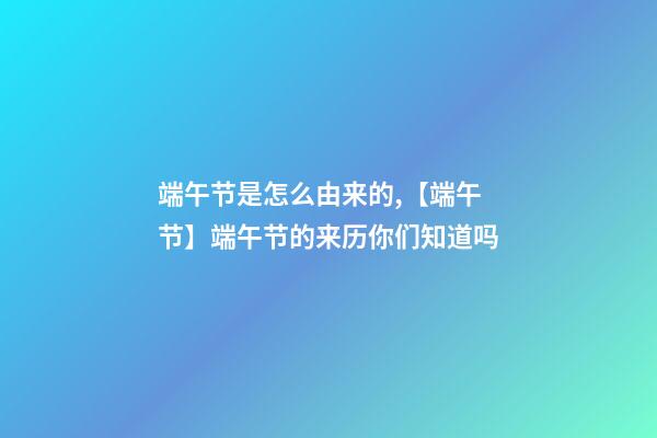 端午节是怎么由来的,【端午节】端午节的来历你们知道吗-第1张-观点-玄机派