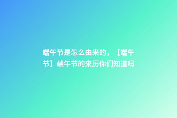 端午节是怎么由来的，【端午节】端午节的来历你们知道吗-第1张-观点-玄机派