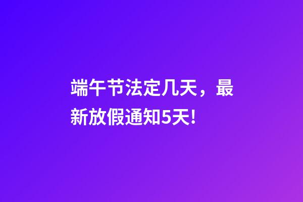 端午节法定几天，最新放假通知5天!-第1张-观点-玄机派
