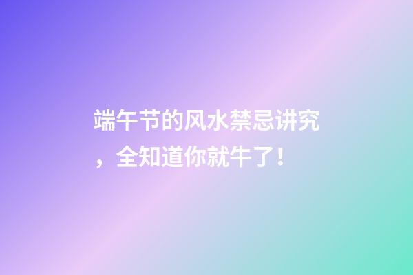 端午节的风水禁忌讲究，全知道你就牛了！
