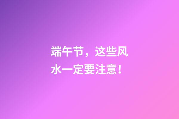 端午节，这些风水一定要注意！