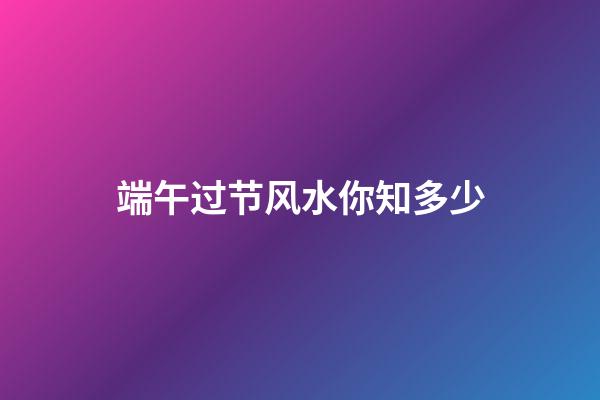 端午过节风水你知多少