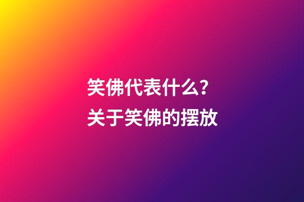 笑佛代表什么？关于笑佛的摆放