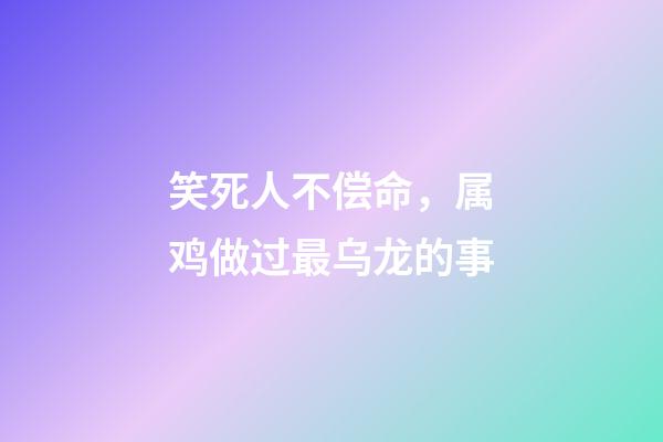 笑死人不偿命，属鸡做过最乌龙的事