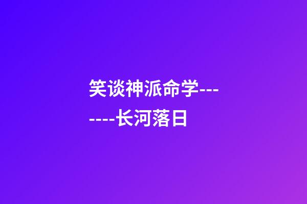笑谈神派命学-------长河落日