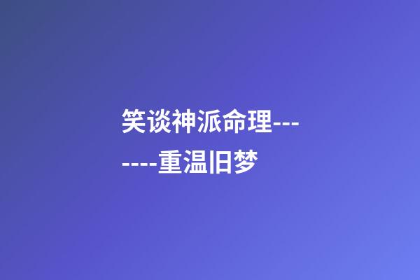 笑谈神派命理-------重温旧梦
