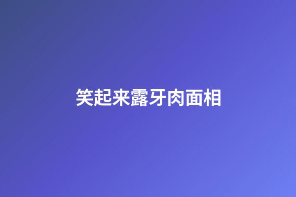 笑起来露牙肉面相