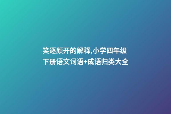 笑逐颜开的解释,小学四年级下册语文词语+成语归类大全-第1张-观点-玄机派