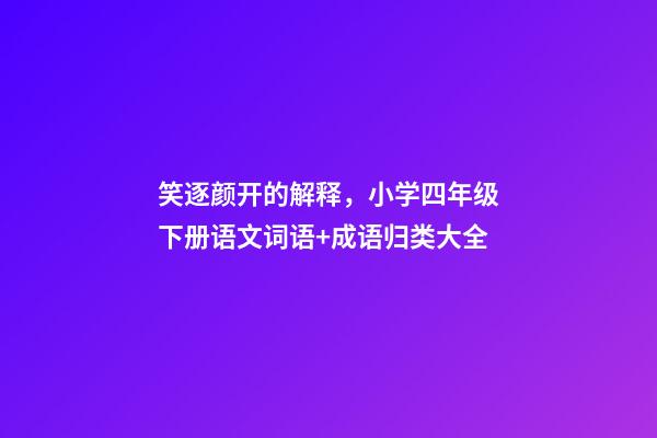 笑逐颜开的解释，小学四年级下册语文词语+成语归类大全-第1张-观点-玄机派