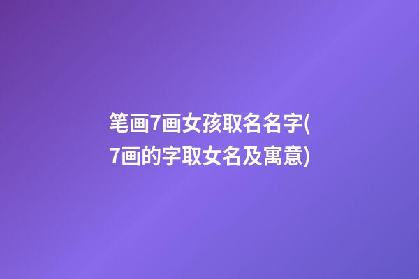 笔画7画女孩取名名字(7画的字取女名及寓意)