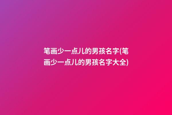 笔画少一点儿的男孩名字(笔画少一点儿的男孩名字大全)