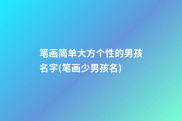 笔画简单大方个性的男孩名字(笔画少男孩名)