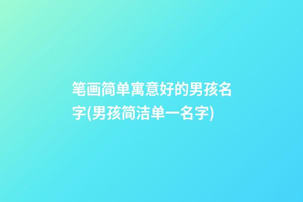 笔画简单寓意好的男孩名字(男孩简洁单一名字)