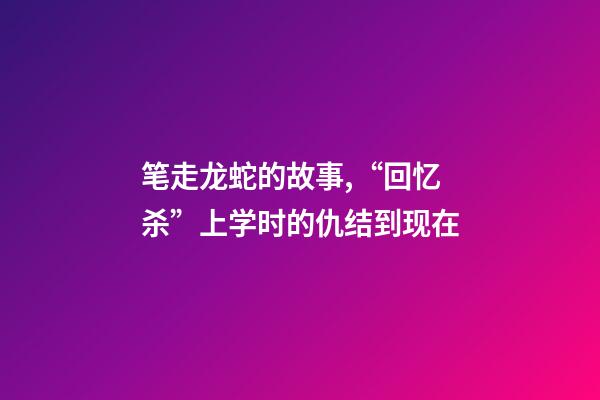 笔走龙蛇的故事,“回忆杀”上学时的仇结到现在-第1张-观点-玄机派