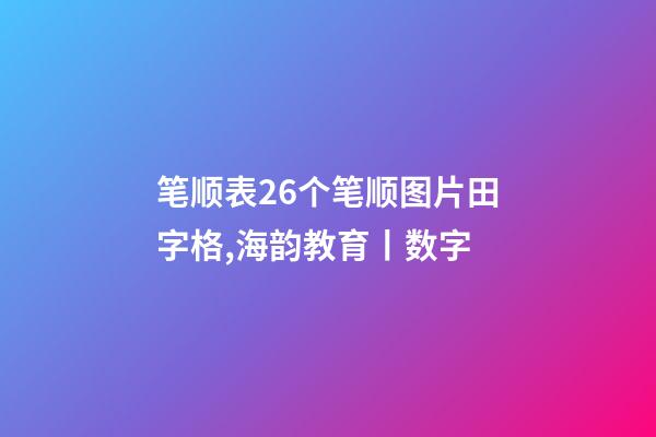 笔顺表26个笔顺图片田字格,海韵教育丨数字-第1张-观点-玄机派