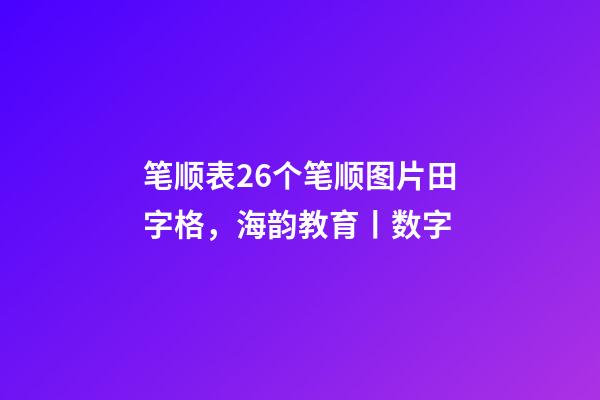 笔顺表26个笔顺图片田字格，海韵教育丨数字-第1张-观点-玄机派