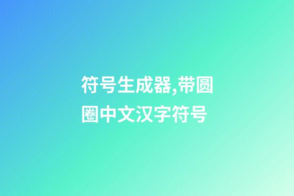 符号生成器,带圆圈中文汉字符号-第1张-观点-玄机派