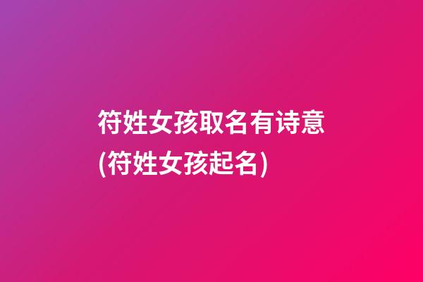 符姓女孩取名有诗意(符姓女孩起名)