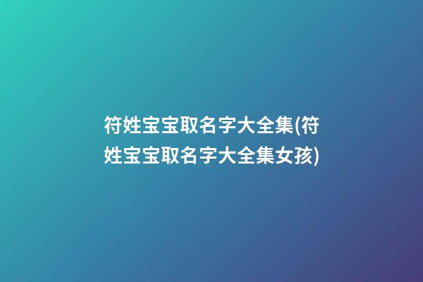 符姓宝宝取名字大全集(符姓宝宝取名字大全集女孩)