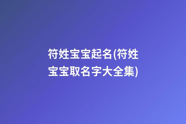 符姓宝宝起名(符姓宝宝取名字大全集)