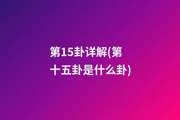 第15卦详解(第十五卦是什么卦)