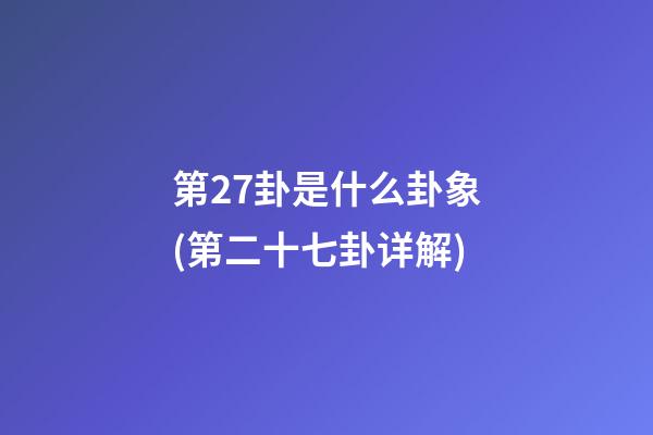 第27卦是什么卦象(第二十七卦详解)