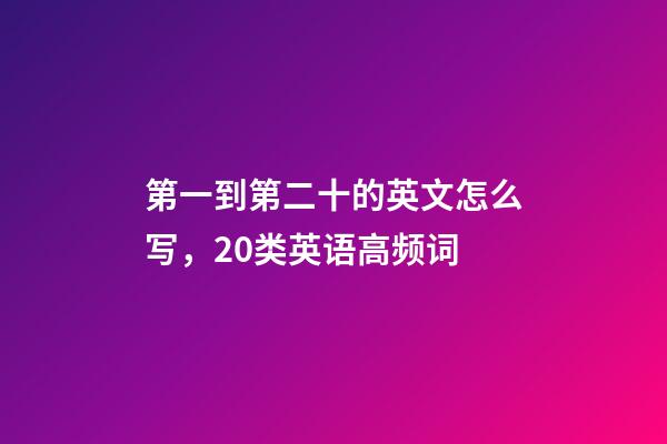 第一到第二十的英文怎么写，20类英语高频词-第1张-观点-玄机派