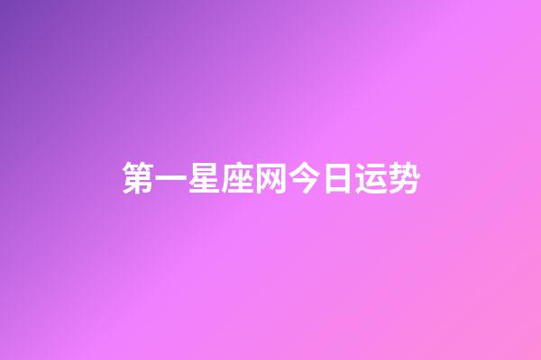 第一星座网今日运势（第一星座网站）-第1张-星座运势-玄机派