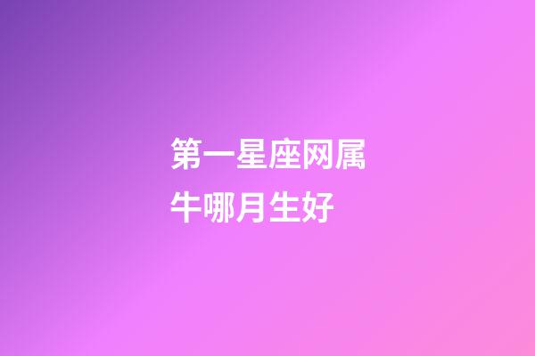 第一星座网属牛哪月生好-第1张-星座运势-玄机派