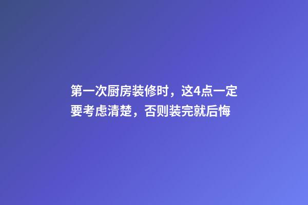 第一次厨房装修时，这4点一定要考虑清楚，否则装完就后悔