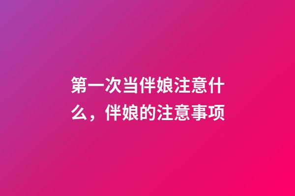第一次当伴娘注意什么，伴娘的注意事项