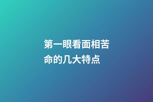 第一眼看面相苦命的几大特点