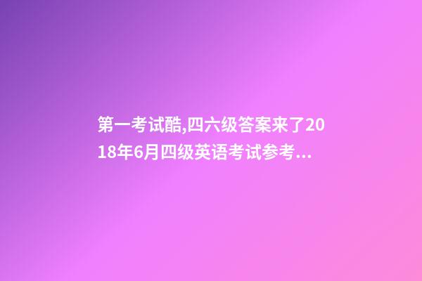 第一考试酷,四六级答案来了2018年6月四级英语考试参考答案-第1张-观点-玄机派