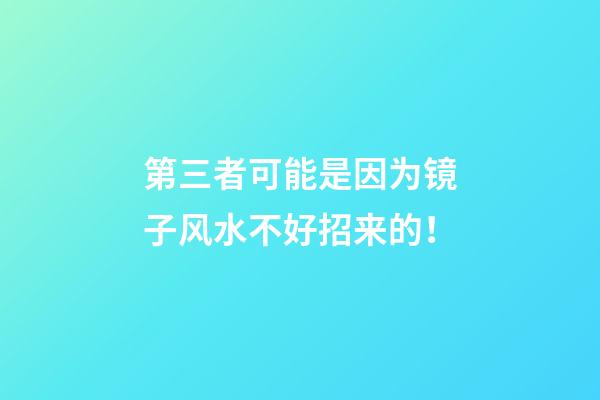 第三者可能是因为镜子风水不好招来的！