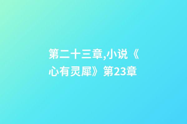 第二十三章,小说《心有灵犀》第23章-第1张-观点-玄机派