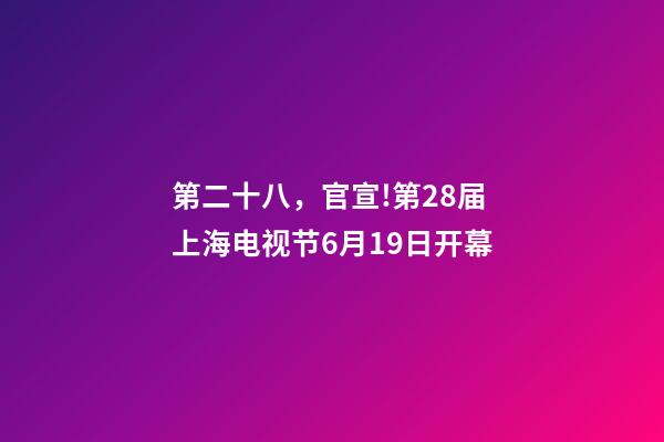 第二十八，官宣!第28届上海电视节6月19日开幕-第1张-观点-玄机派
