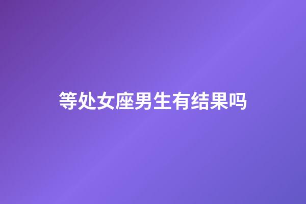 等处女座男生有结果吗-第1张-星座运势-玄机派