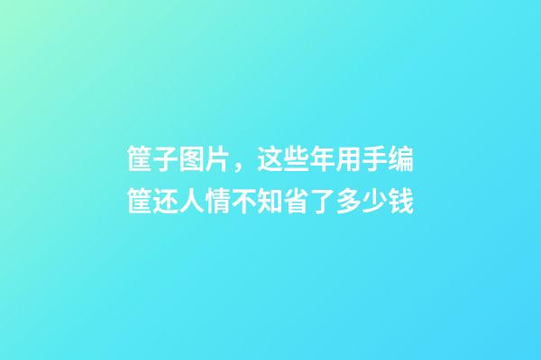筐子图片，这些年用手编筐还人情不知省了多少钱-第1张-观点-玄机派