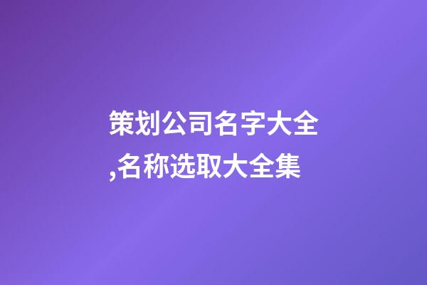 策划公司名字大全,名称选取大全集-第1张-公司起名-玄机派